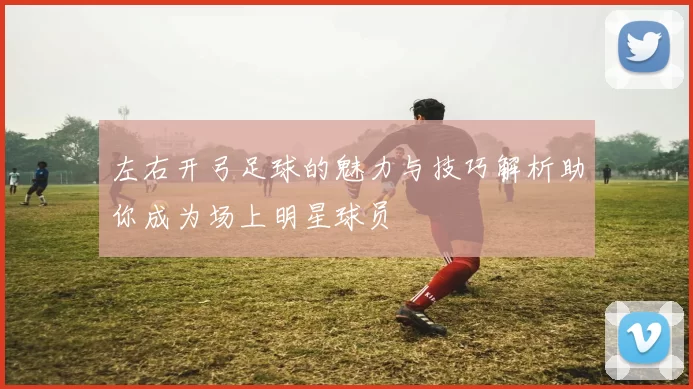 左右开弓足球的魅力与技巧解析助你成为场上明星球员