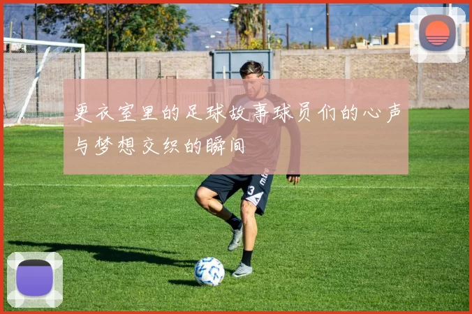 更衣室里的足球故事球员们的心声与梦想交织的瞬间