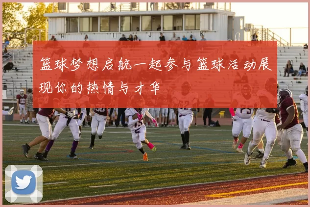 篮球梦想启航一起参与篮球活动展现你的热情与才华